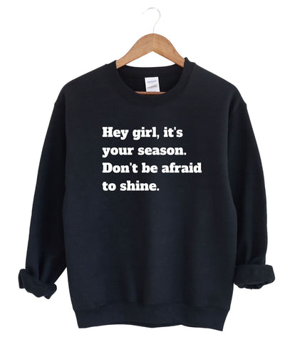 Hey Girl It's Your Season Don't be Afraid To Shine -Sweatshirt