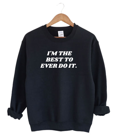 I'm the Best to Ever Do IT   -Sweatshirt