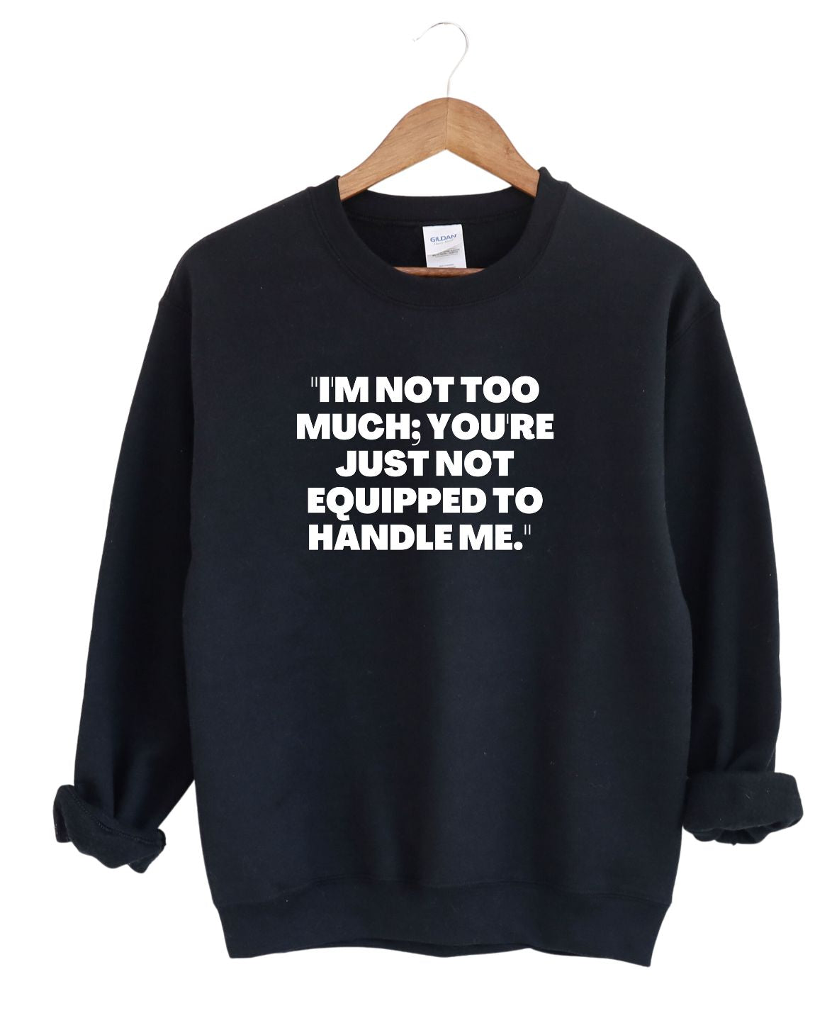 I'm not to much you Just can't handle me  -Sweatshirt