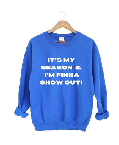 It's My Season and I'm Finna Show Out -Sweatshirt
