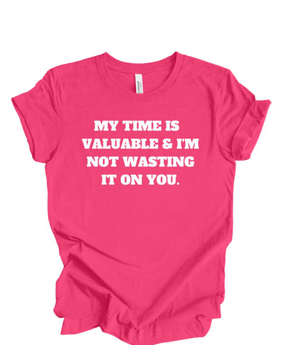 My Time is Valuable and I'm Not Wasting It on You  T-Shirt