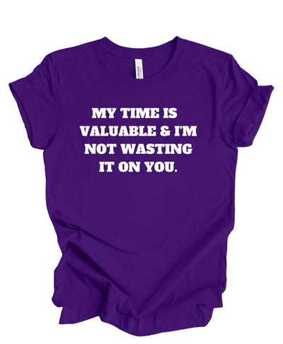 My Time is Valuable and I'm Not Wasting It on You  T-Shirt