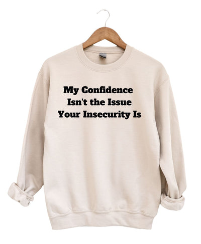 My Confidence Isn't The Issue Your Insecurity Is Sweatshirt